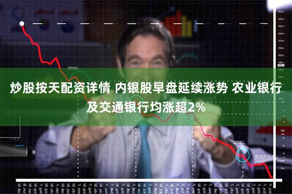   炒股按天配资详情 内银股早盘延续涨势 农业银行及交通银行均涨超2%