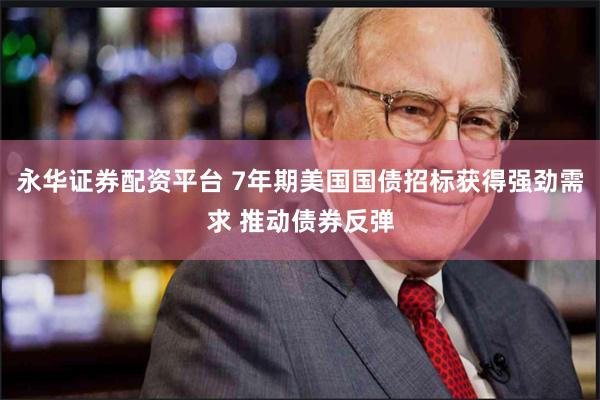   永华证券配资平台 7年期美国国债招标获得强劲需求 推动债券反弹