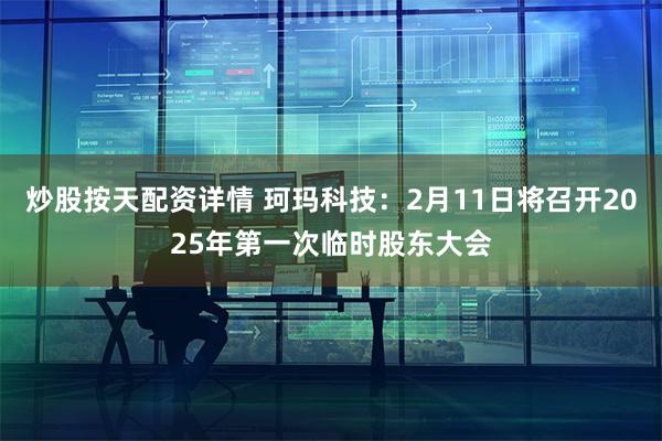   炒股按天配资详情 珂玛科技：2月11日将召开2025年第一次临时股东大会