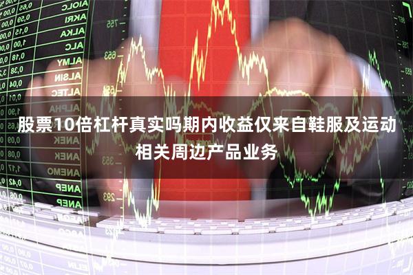   股票10倍杠杆真实吗期内收益仅来自鞋服及运动相关周边产品业务