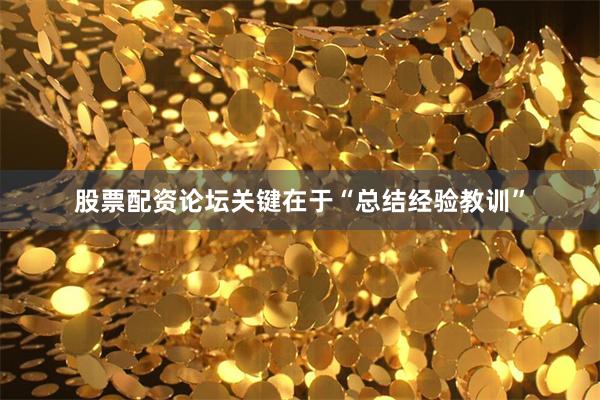   股票配资论坛关键在于“总结经验教训”
