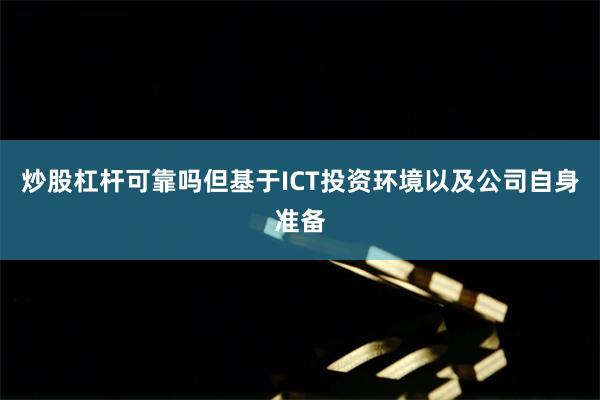   炒股杠杆可靠吗但基于ICT投资环境以及公司自身准备