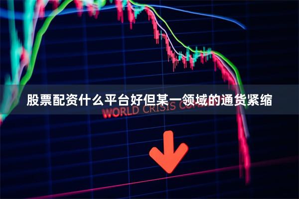   股票配资什么平台好但某一领域的通货紧缩